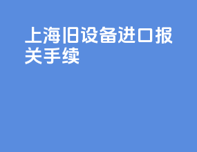 上海旧设备进口报关手续