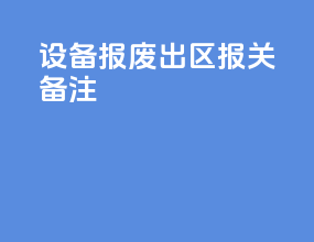 设备报废出区报关备注