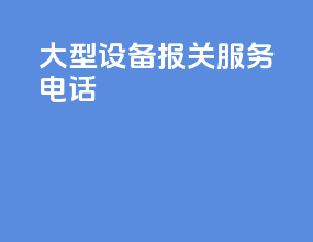 大型设备报关服务电话