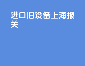 进口旧设备上海报关