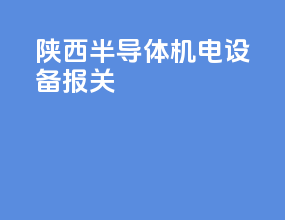 陕西半导体机电设备报关
