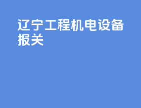 辽宁工程机电设备报关