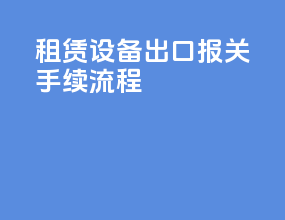 租赁设备出口报关手续流程