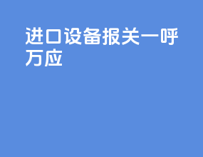 进口设备报关一呼万应