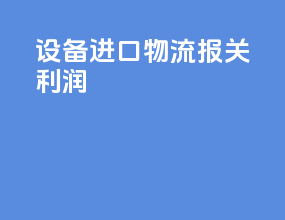 设备进口物流报关利润