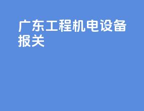 广东工程机电设备报关