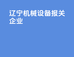 辽宁机械设备报关企业