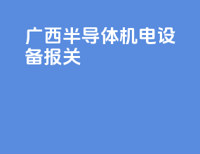 广西半导体机电设备报关