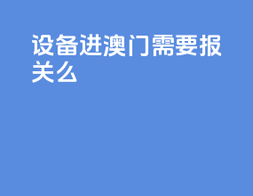 设备进澳门需要报关么