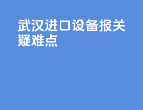 武汉进口设备报关疑难点