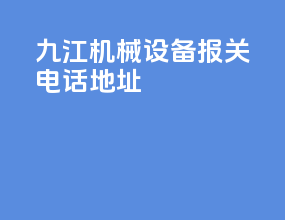 九江机械设备报关电话地址