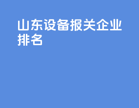 山东设备报关企业排名