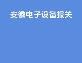 安徽电子设备报关