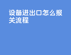 设备进出口怎么报关流程