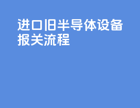 进口旧半导体设备报关流程