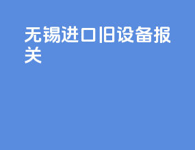 无锡进口旧设备报关
