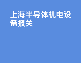 上海半导体机电设备报关