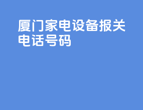 厦门家电设备报关电话号码