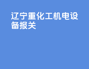 辽宁重化工机电设备报关
