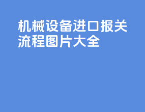 机械设备进口报关流程图片大全