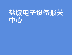 盐城电子设备报关中心