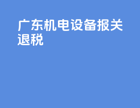广东机电设备报关退税