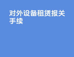 对外设备租赁报关手续