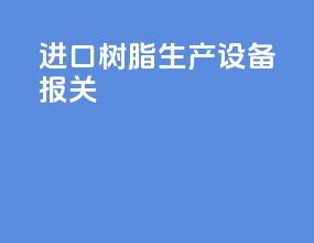 进口树脂生产设备报关