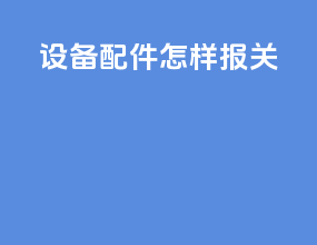设备配件怎样报关