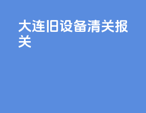 大连旧设备清关报关