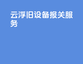 云浮旧设备报关服务