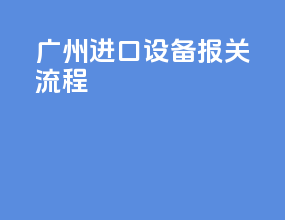 广州进口设备报关流程