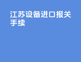 江苏设备进口报关手续