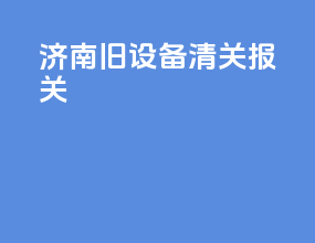 济南旧设备清关报关