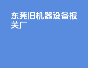 东莞旧机器设备报关厂