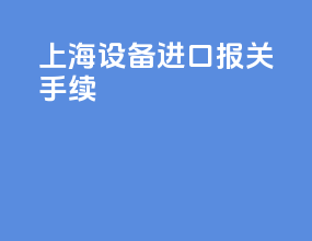 上海设备进口报关手续