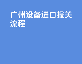广州设备进口报关流程