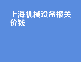 上海机械设备报关价钱