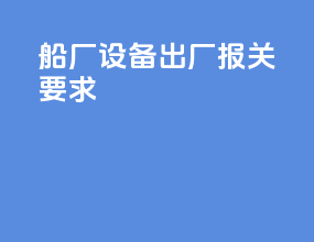 船厂设备出厂报关要求