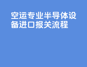 空运专业半导体设备进口报关流程