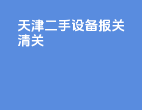 天津二手设备报关清关
