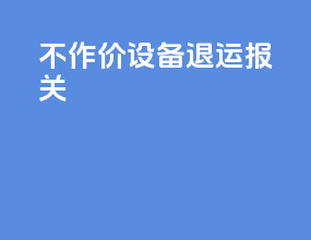 不作价设备退运报关