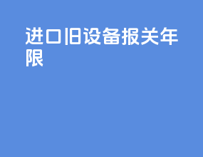 进口旧设备报关年限