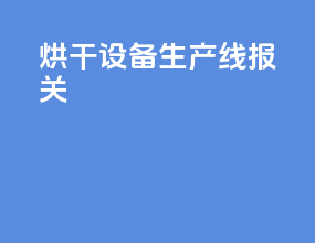 烘干设备生产线报关