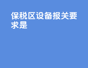 保税区设备报关要求是