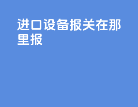 进口设备报关在那里报