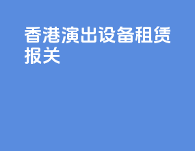 香港演出设备租赁报关