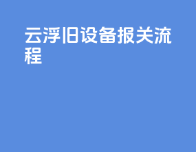 云浮旧设备报关流程