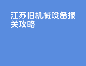 江苏旧机械设备报关攻略