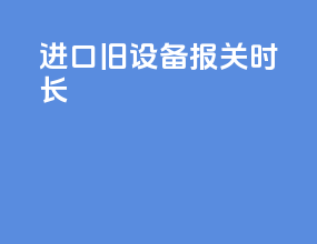 进口旧设备报关时长